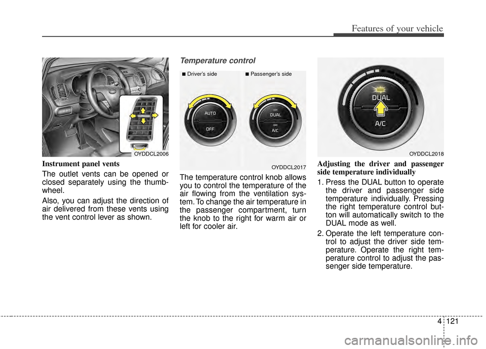 KIA Cerato 2014 2.G Owners Manual 4121
Features of your vehicle
Instrument panel vents
The outlet vents can be opened or
closed separately using the thumb-
wheel.
Also, you can adjust the direction of
air delivered from these vents us KIA Cerato 2014 2.G Owners Manual 4121
Features of your vehicle
Instrument panel vents
The outlet vents can be opened or
closed separately using the thumb-
wheel.
Also, you can adjust the direction of
air delivered from these vents us