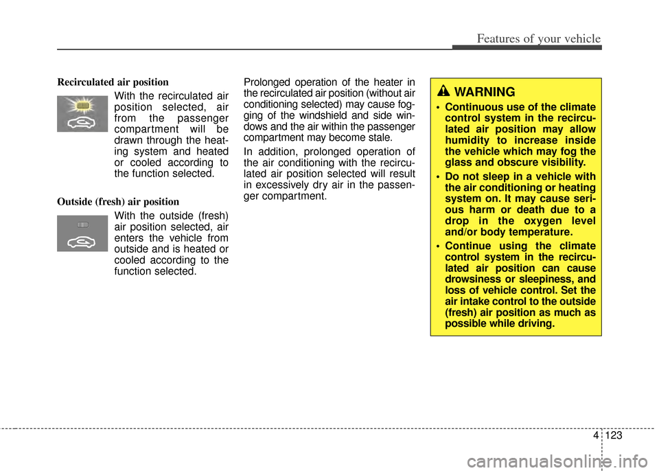 KIA Forte 2014 2.G Owners Manual 4123
Features of your vehicle
Recirculated air positionWith the recirculated airposition selected, air
from the passenger
compartment will be
drawn through the heat-
ing system and heated
or cooled ac