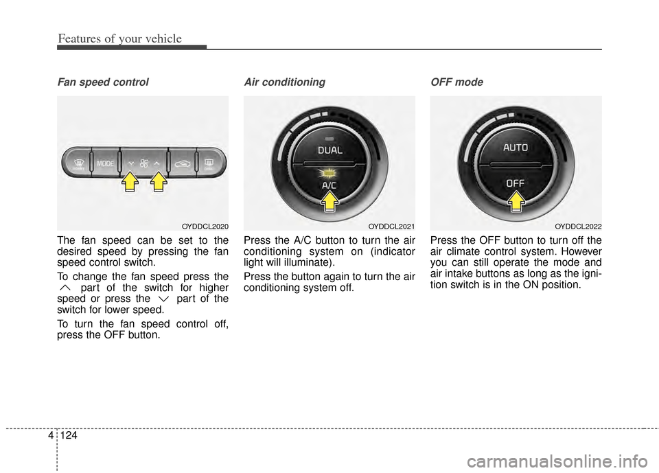 KIA Cerato 2014 2.G Owners Manual Features of your vehicle
124
4
Fan speed control
The fan speed can be set to the
desired speed by pressing the fan
speed control switch.
To change the fan speed press the
part of the switch for higher KIA Cerato 2014 2.G Owners Manual Features of your vehicle
124
4
Fan speed control
The fan speed can be set to the
desired speed by pressing the fan
speed control switch.
To change the fan speed press the
part of the switch for higher