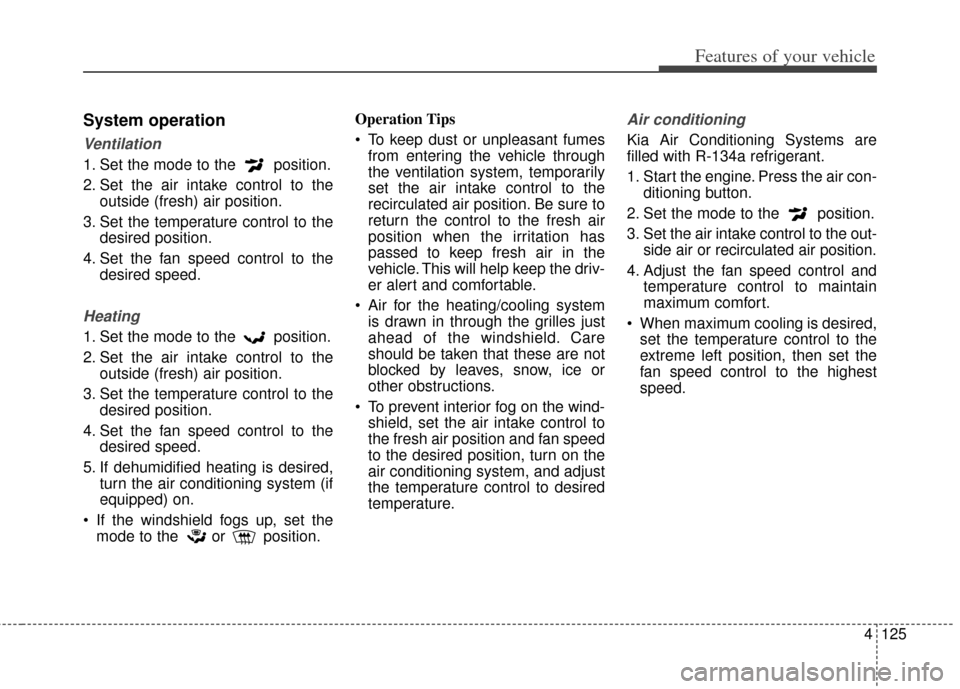 KIA Cerato 2014 2.G Owners Manual 4125
Features of your vehicle
System operation
Ventilation
1. Set the mode to the  position.
2. Set the air intake control to theoutside (fresh) air position.
3. Set the temperature control to the des