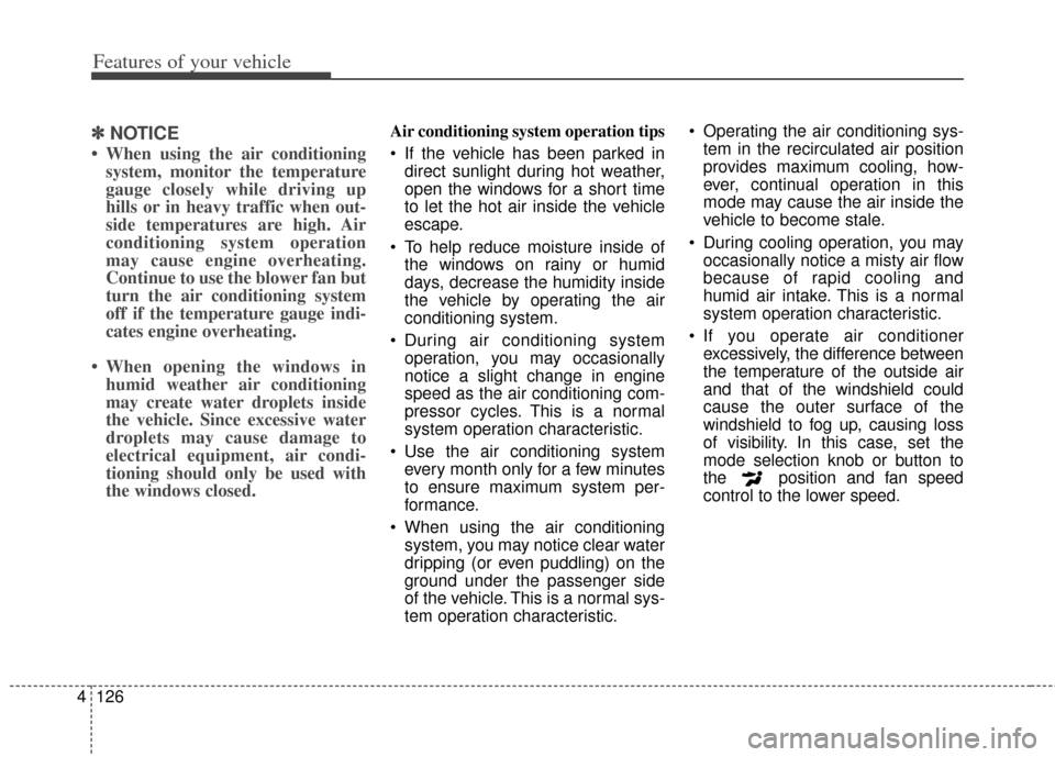 KIA Cerato 2014 2.G Service Manual Features of your vehicle
126
4
✽
✽
NOTICE
• When using the air conditioning
system, monitor the temperature
gauge closely while driving up
hills or in heavy traffic when out-
side temperatures a