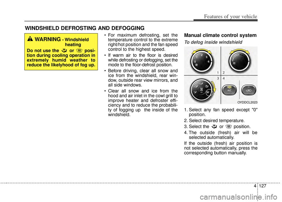 KIA Forte 2014 2.G Owners Manual 4127
Features of your vehicle
WINDSHIELD DEFROSTING AND DEFOGGING
 For maximum defrosting, set thetemperature control to the extreme
right/hot position and the fan speed
control to the highest speed.
