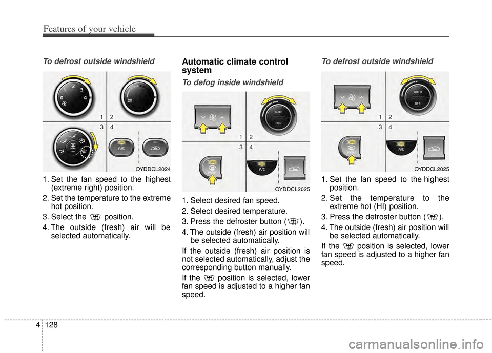 KIA Cerato 2014 2.G Owners Manual Features of your vehicle
128
4
To defrost outside windshield
1. Set the fan speed to the highest
(extreme right) position.
2. Set the temperature to the extreme hot position.
3. Select the position.
KIA Cerato 2014 2.G Owners Manual Features of your vehicle
128
4
To defrost outside windshield
1. Set the fan speed to the highest
(extreme right) position.
2. Set the temperature to the extreme hot position.
3. Select the position.