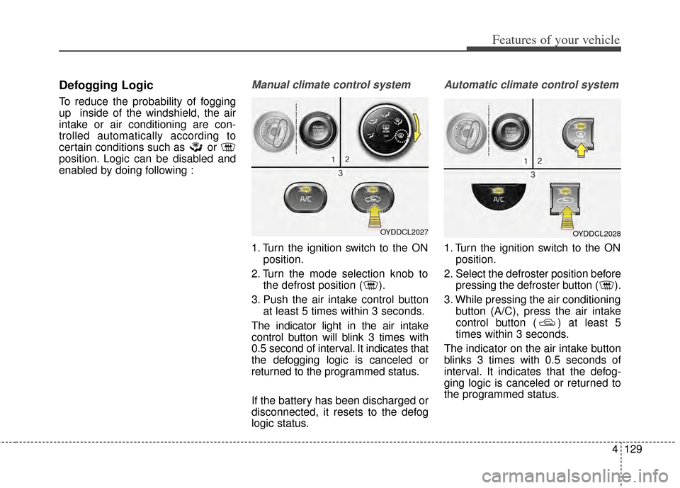 KIA Cerato 2014 2.G Owners Manual 4129
Features of your vehicle
Defogging Logic
To reduce the probability of fogging
up inside of the windshield, the air
intake or air conditioning are con-
trolled automatically according to
certain KIA Cerato 2014 2.G Owners Manual 4129
Features of your vehicle
Defogging Logic
To reduce the probability of fogging
up inside of the windshield, the air
intake or air conditioning are con-
trolled automatically according to
certain