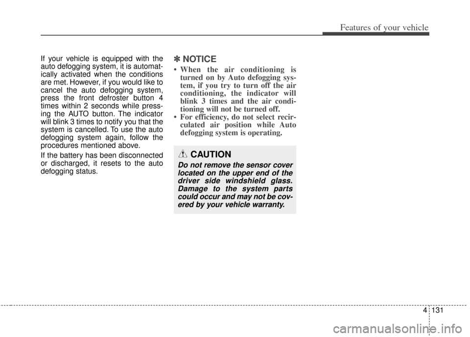 KIA Cerato 2014 2.G Service Manual 4131
Features of your vehicle
If your vehicle is equipped with the
auto defogging system, it is automat-
ically activated when the conditions
are met. However, if you would like to
cancel the auto def