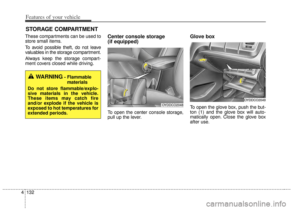 KIA Forte 2014 2.G Owners Manual Features of your vehicle
132
4
These compartments can be used to
store small items.
To avoid possible theft, do not leave
valuables in the storage compartment.
Always keep the storage compart-
ment co