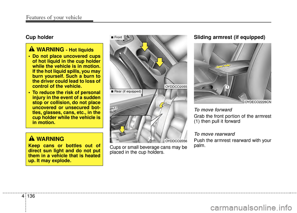 KIA Cerato 2014 2.G Owners Manual Features of your vehicle
136
4
Cup holder
Cups or small beverage cans may be
placed in the cup holders.
Sliding armrest (if equipped)
To move forward
Grab the front portion of the armrest
(1) then pul KIA Cerato 2014 2.G Owners Manual Features of your vehicle
136
4
Cup holder
Cups or small beverage cans may be
placed in the cup holders.
Sliding armrest (if equipped)
To move forward
Grab the front portion of the armrest
(1) then pul