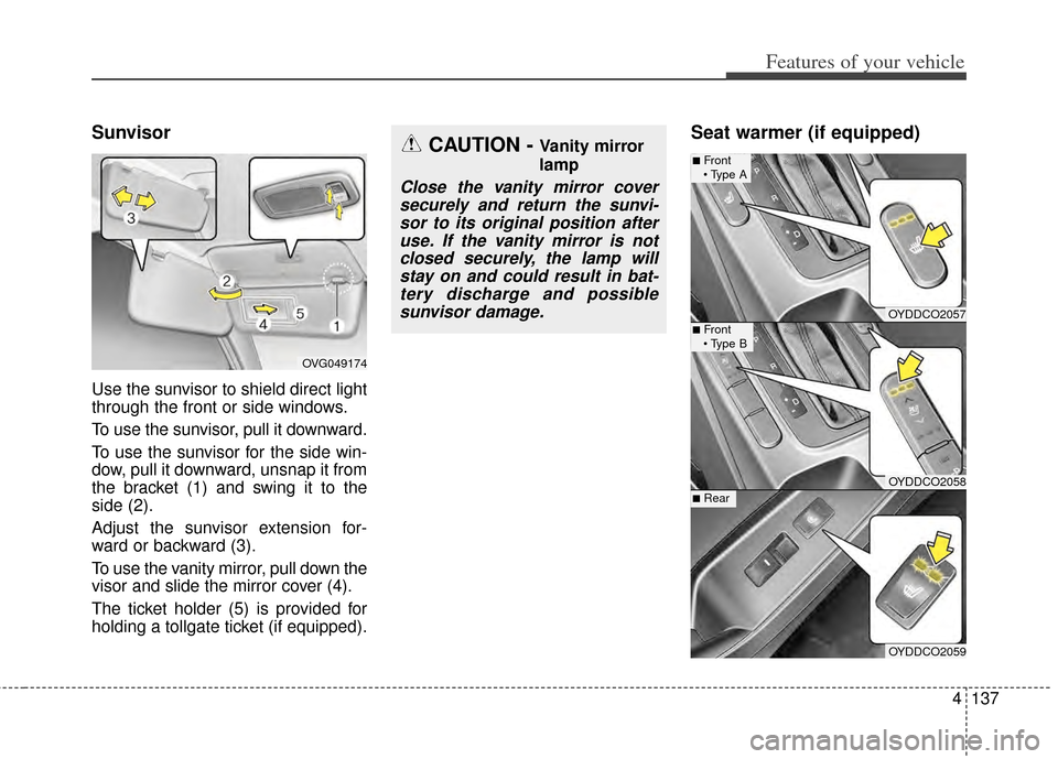 KIA Cerato 2014 2.G Owners Manual 4137
Features of your vehicle
Sunvisor
Use the sunvisor to shield direct light
through the front or side windows.
To use the sunvisor, pull it downward.
To use the sunvisor for the side win-
dow, pull KIA Cerato 2014 2.G Owners Manual 4137
Features of your vehicle
Sunvisor
Use the sunvisor to shield direct light
through the front or side windows.
To use the sunvisor, pull it downward.
To use the sunvisor for the side win-
dow, pull