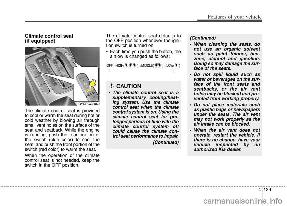KIA Cerato 2014 2.G Owners Manual 4139
Features of your vehicle
Climate control seat
(if equipped)
The climate control seat is provided
to cool or warm the seat during hot or
cold weather by blowing air through
small vent holes on th KIA Cerato 2014 2.G Owners Manual 4139
Features of your vehicle
Climate control seat
(if equipped)
The climate control seat is provided
to cool or warm the seat during hot or
cold weather by blowing air through
small vent holes on th