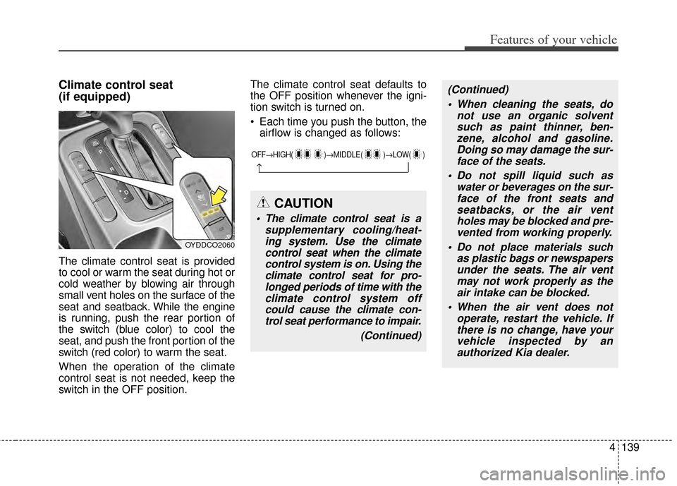 KIA Cerato 2014 2.G Service Manual 4139
Features of your vehicle
Climate control seat 
(if equipped)
The climate control seat is provided
to cool or warm the seat during hot or
cold weather by blowing air through
small vent holes on th
