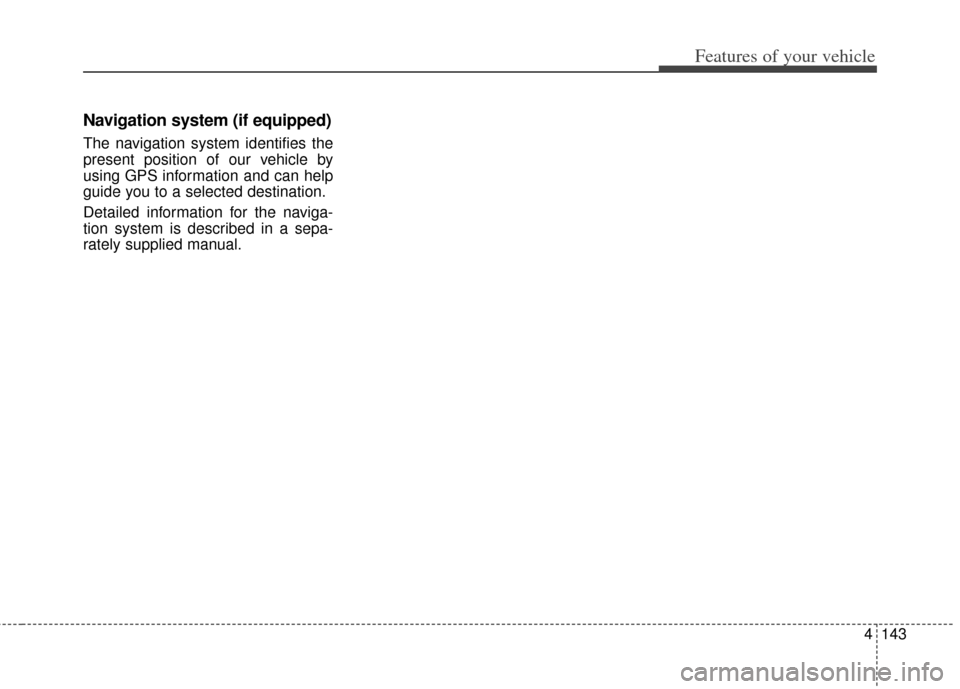 KIA Forte 2014 2.G Owners Manual 4143
Features of your vehicle
Navigation system (if equipped)
The navigation system identifies the
present position of our vehicle by
using GPS information and can help
guide you to a selected destina