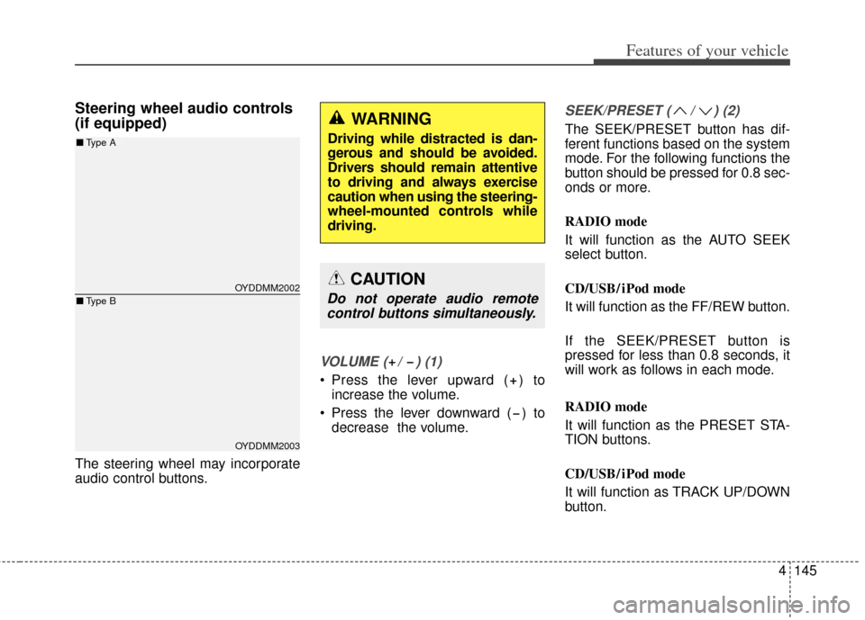 KIA Cerato 2014 2.G Owners Manual 4145
Features of your vehicle
Steering wheel audio controls 
(if equipped) 
The steering wheel may incorporate
audio control buttons.
VOLUME ( /  ) (1)
 Press the lever upward ( ) toincrease the volum