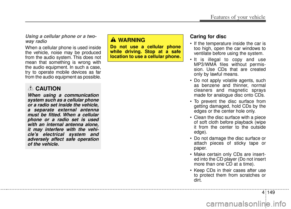 KIA Cerato 2014 2.G Service Manual 4149
Features of your vehicle
Using a cellular phone or a two-way radio   
When a cellular phone is used inside
the vehicle, noise may be produced
from the audio system. This does not
mean that someth