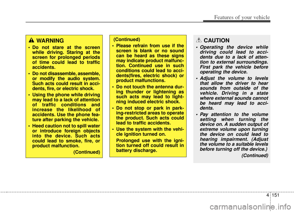 KIA Cerato 2014 2.G Service Manual 4151
Features of your vehicle
CAUTION
 Operating the device whiledriving could lead to acci-dents due to a lack of atten-tion to external surroundings.First park the vehicle beforeoperating the device