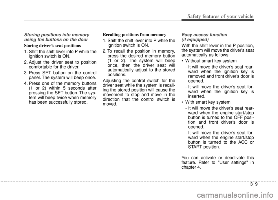 KIA Cerato 2014 2.G Owners Manual 39
Safety features of your vehicle
Storing positions into memoryusing the buttons on the door
Storing driver’s seat positions
1. Shift the shift lever into P while the ignition switch is ON.
2. Adju
