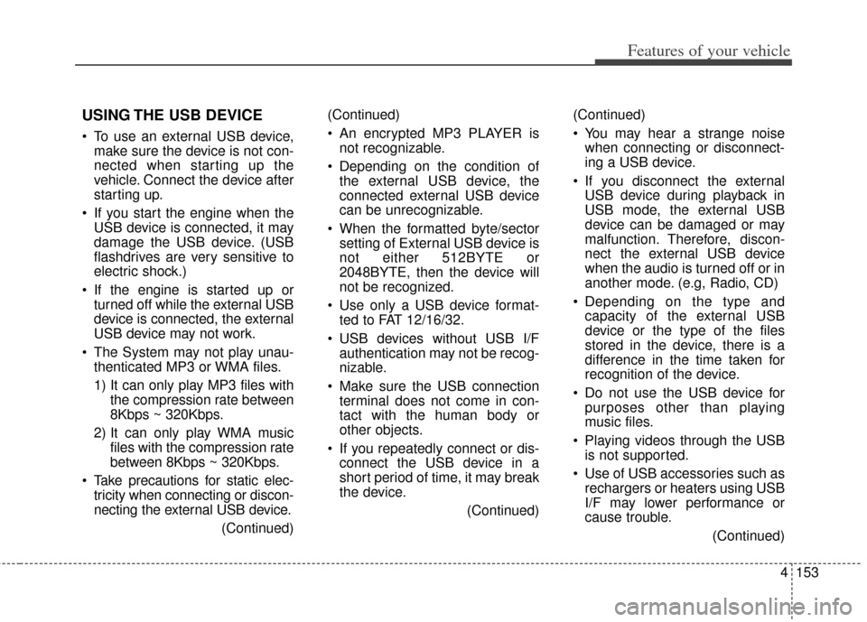 KIA Cerato 2014 2.G Owners Manual 4153
Features of your vehicle
USING THE USB DEVICE
To use an external USB device,make sure the device is not con-
nected when starting up the
vehicle. Connect the device after
starting up.
If you st KIA Cerato 2014 2.G Owners Manual 4153
Features of your vehicle
USING THE USB DEVICE
To use an external USB device,make sure the device is not con-
nected when starting up the
vehicle. Connect the device after
starting up.
If you st