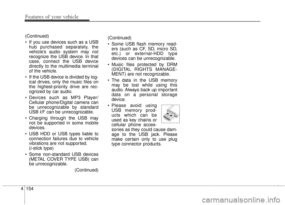 KIA Cerato 2014 2.G Owners Manual Features of your vehicle
154
4
(Continued)
 Some USB flash memory read-
ers (such as CF, SD, micro SD,
etc.) or external-HDD type
devices can be unrecognizable.
 Music files protected by DRM (DIGITAL 