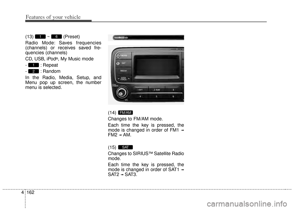 KIA Cerato 2014 2.G Owners Manual Features of your vehicle
162
4
(13) ~ (Preset)
Radio Mode: Saves frequencies
(channels) or receives saved fre-
quencies (channels)
CD, USB, iPod
®, My Music mode
- : Repeat
- : Random
In the Radio, M