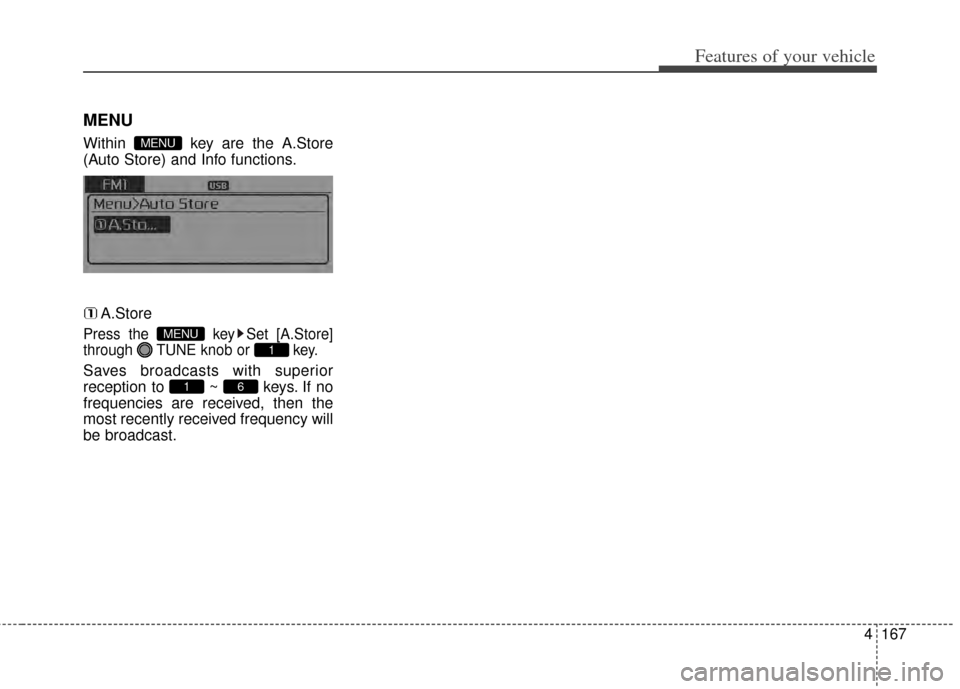 KIA Forte 2014 2.G Service Manual 4167
Features of your vehicle
MENU
Within  key are the A.Store
(Auto Store) and Info functions.A.Store
Press the  key Set [A.Store]
through  TUNE knob or  key.
Saves broadcasts with superior
reception