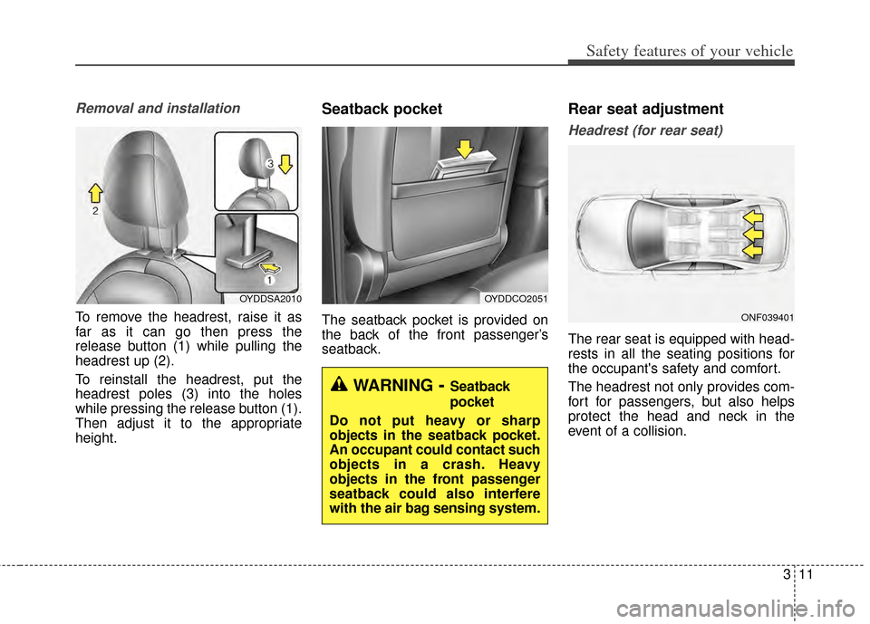 KIA Cerato 2014 2.G Owners Guide 311
Safety features of your vehicle
Removal and installation
To remove the headrest, raise it as
far as it can go then press the
release button (1) while pulling the
headrest up (2).
To reinstall the 