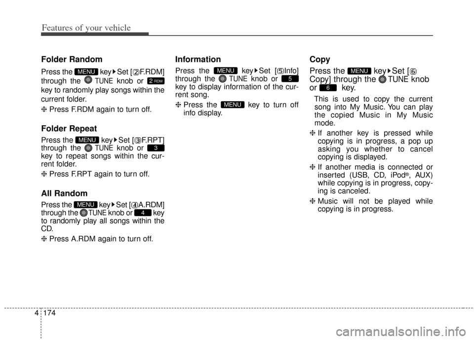 KIA Cerato 2014 2.G Owners Manual Features of your vehicle
174
4
Folder Random
Press the  key Set [ F.RDM]
through the 
TUNEknob or 
key to randomly play songs within the
current folder.
❈  Press F.RDM again to turn off.
Folder Repe