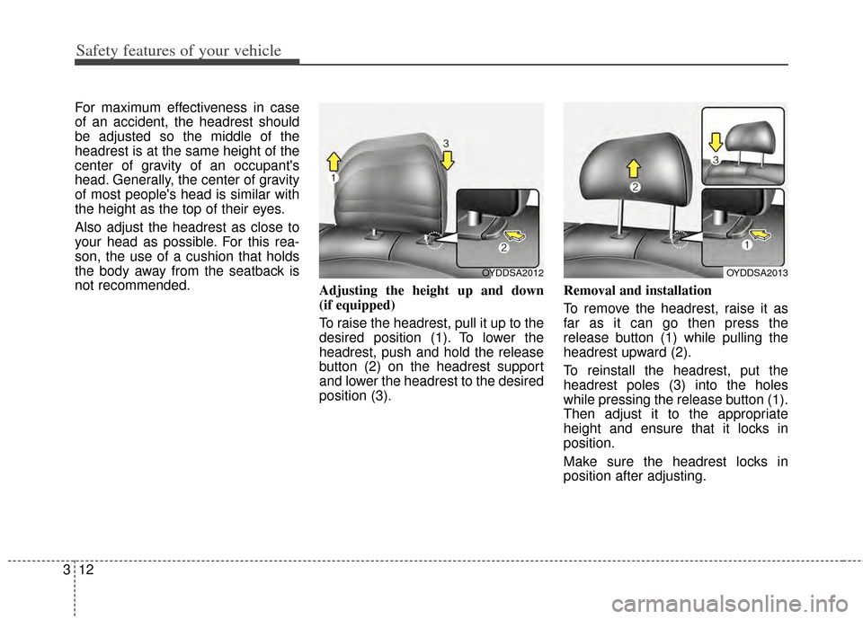 KIA Cerato 2014 2.G Owners Guide Safety features of your vehicle
12
3
For maximum effectiveness in case
of an accident, the headrest should
be adjusted so the middle of the
headrest is at the same height of the
center of gravity of a