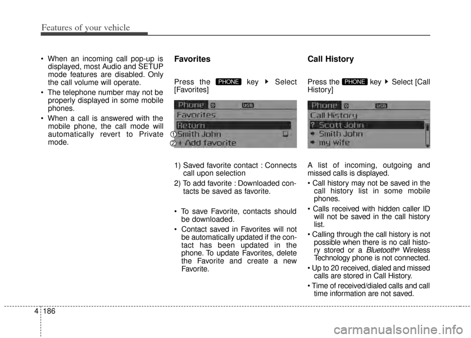 KIA Cerato 2014 2.G User Guide Features of your vehicle
186
4

displayed, most Audio and SETUP
mode features are disabled. Only
the call volume will operate.
 properly displayed in some mobile
phones.
 mobile phone, the call mode w