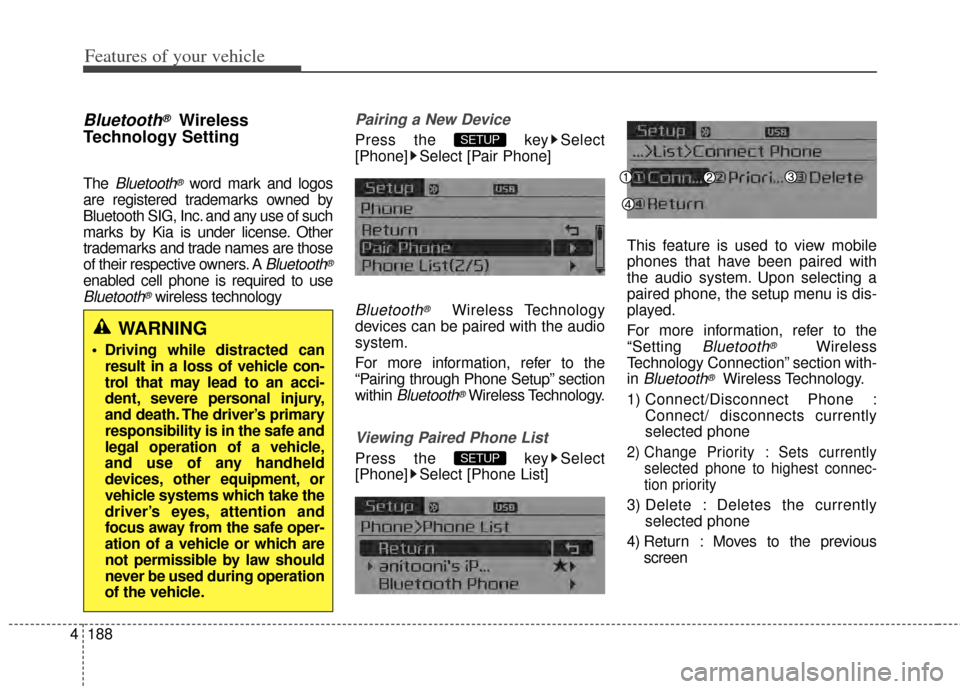 KIA Cerato 2014 2.G Owners Manual Bluetooth®Wireless
Technology Setting
The Bluetooth®word mark and logos
are registered trademarks owned by
Bluetooth SIG, Inc. and any use of such
marks by Kia is under license. Other
trademarks and