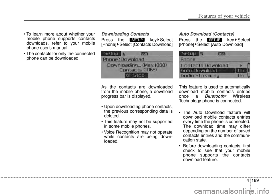 KIA Cerato 2014 2.G User Guide 4189
Features of your vehicle
 To learn more about whether yourmobile phone supports contacts
downloads, refer to your mobile
phone user’s manual.
 The contacts for only the connected phone can be d