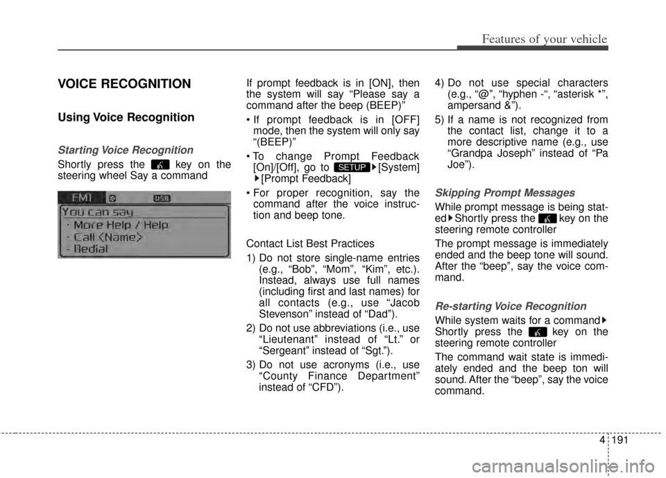 KIA Cerato 2014 2.G Owners Manual 4191
Features of your vehicle
VOICE RECOGNITION
Using Voice  Recognition
Starting Voice  Recognition
Shortly press the  key on the
steering wheel Say a commandIf prompt feedback is in [ON], then
the s