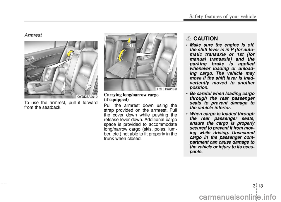 KIA Forte 2014 2.G Owners Manual 313
Safety features of your vehicle
Armrest
To use the armrest, pull it forward
from the seatback.Carrying long/narrow cargo 
(if equipped)
Pull the armrest down using the
strap provided on the armres