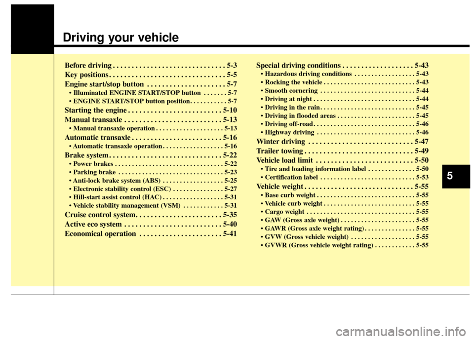 KIA Cerato 2014 2.G Owners Manual Driving your vehicle  
Before driving . . . . . . . . . . . . . . . . . . . . . . . . . . . . . . 5-3
Key positions . . . . . . . . . . . . . . . . . . . . . . . . . . . . . . . 5-5
Engine start/stop 