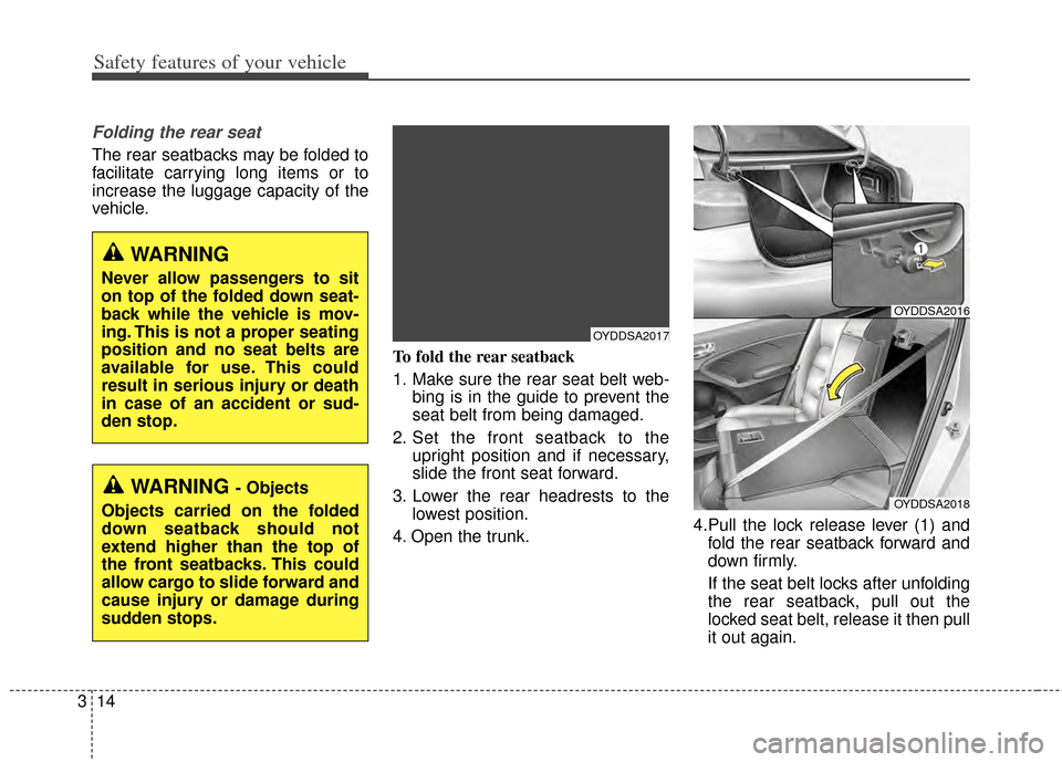 KIA Cerato 2014 2.G Owners Guide Safety features of your vehicle
14
3
Folding the rear seat
The rear seatbacks may be folded to
facilitate carrying long items or to
increase the luggage capacity of the
vehicle.
To fold the rear seatb