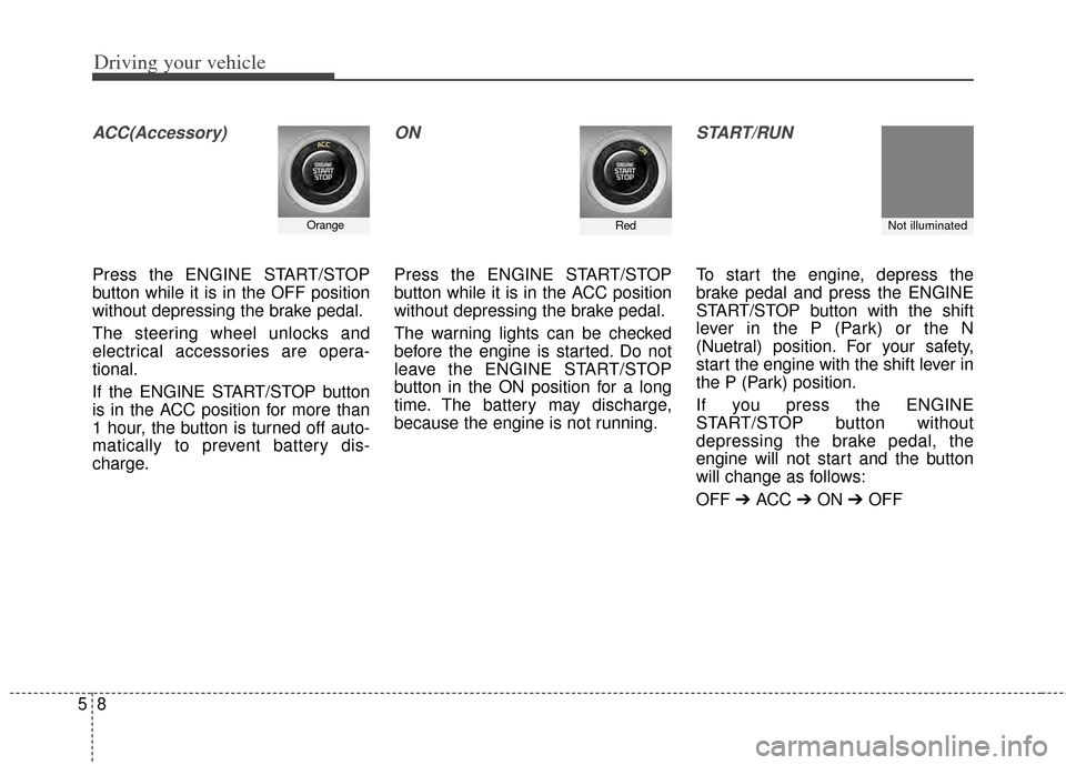 KIA Forte 2014 2.G Owners Guide Driving your vehicle
85
ACC(Accessory)
Press the ENGINE START/STOP
button while it is in the OFF position
without depressing the brake pedal.
The steering wheel unlocks and
electrical accessories are 
