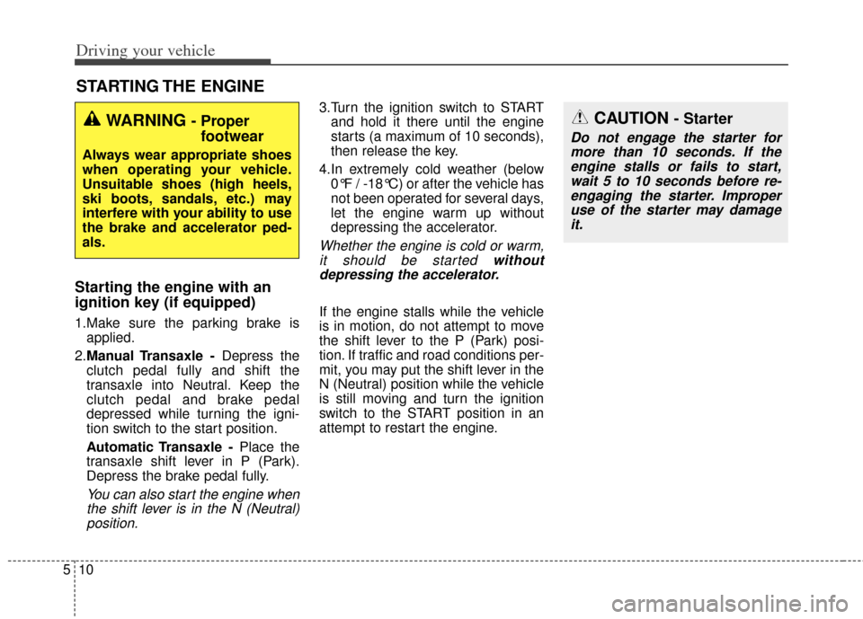 KIA Cerato 2014 2.G Service Manual Driving your vehicle
10
5
Starting the engine with an
ignition key (if equipped)
1.Make sure the parking brake is
applied.
2. Manual Transaxle - Depress the
clutch pedal fully and shift the
transaxl KIA Cerato 2014 2.G Service Manual Driving your vehicle
10
5
Starting the engine with an
ignition key (if equipped)
1.Make sure the parking brake is
applied.
2. Manual Transaxle - Depress the
clutch pedal fully and shift the
transaxl