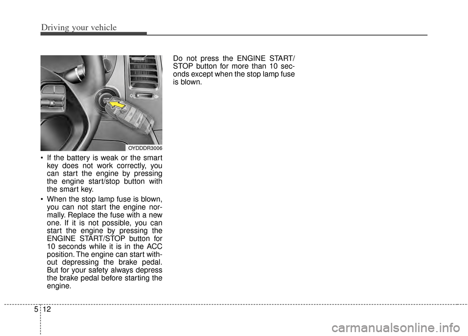 KIA Forte 2014 2.G User Guide Driving your vehicle
12
5
 If the battery is weak or the smart
key does not work correctly, you
can start the engine by pressing
the engine start/stop button with
the smart key.
 When the stop lamp fu