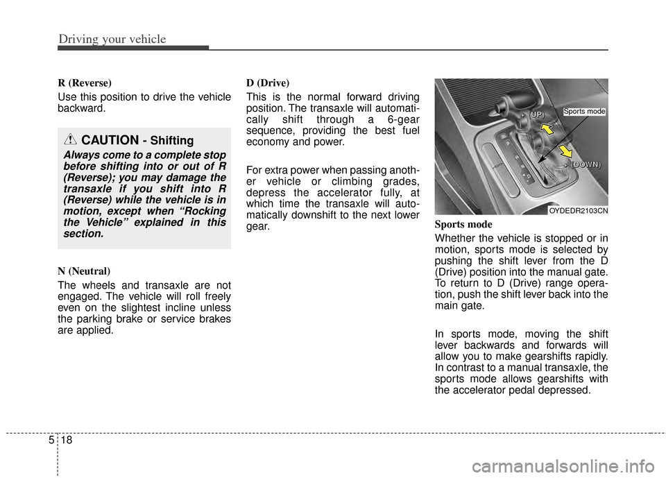 KIA Cerato 2014 2.G Owners Manual Driving your vehicle
18
5
R (Reverse)
Use this position to drive the vehicle
backward.
N (Neutral)
The wheels and transaxle are not
engaged. The vehicle will roll freely
even on the slightest incline 