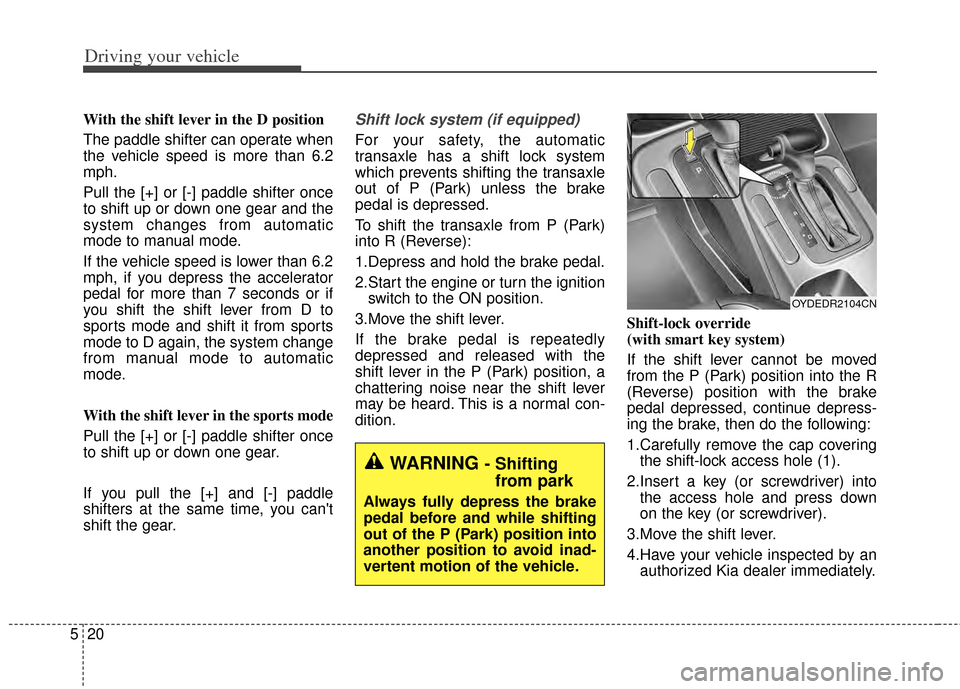 KIA Cerato 2014 2.G Owners Manual Driving your vehicle
20
5
With the shift lever in the D position 
The paddle shifter can operate when
the vehicle speed is more than 6.2
mph.
Pull the [+] or [-] paddle shifter once
to shift up or dow