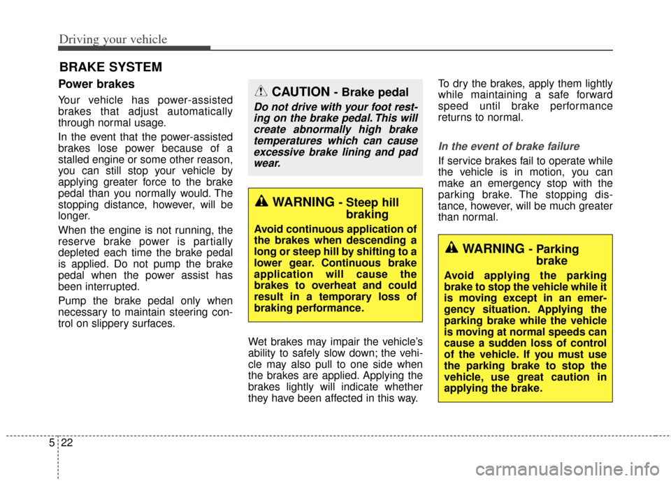 KIA Cerato 2014 2.G Owners Manual Driving your vehicle
22
5
Power brakes  
Your vehicle has power-assisted
brakes that adjust automatically
through normal usage.
In the event that the power-assisted
brakes lose power because of a
stal