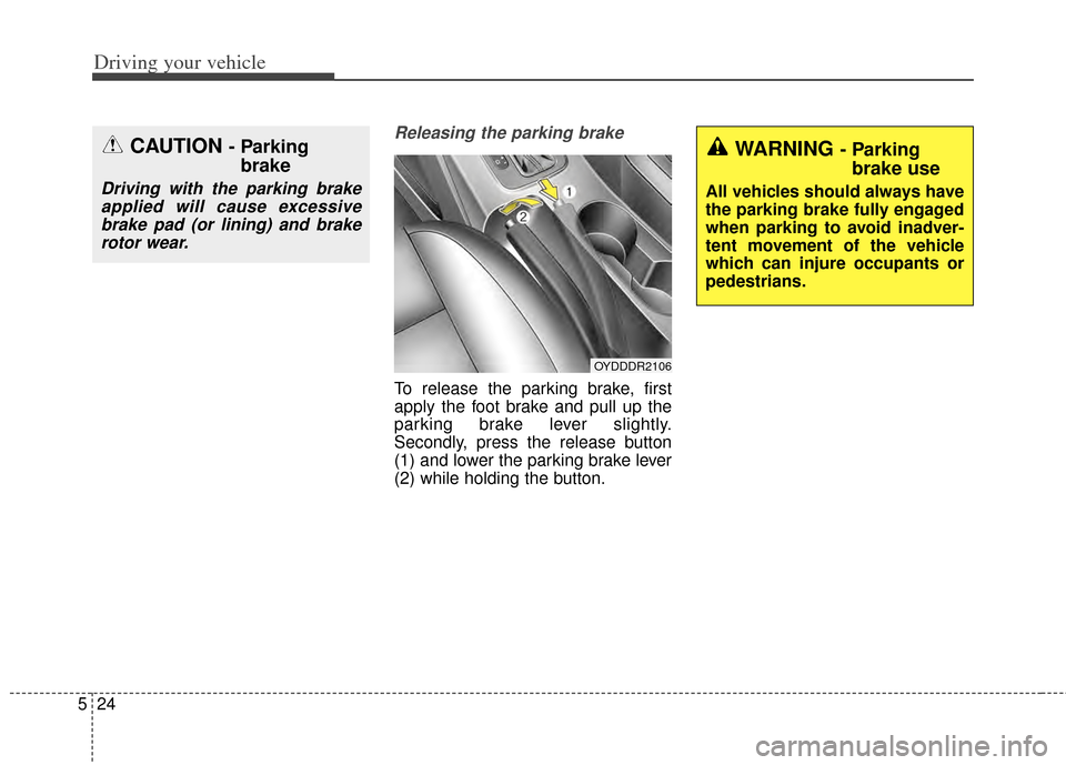 KIA Cerato 2014 2.G Owners Manual Driving your vehicle
24
5
Releasing the parking brake
To release the parking brake, first
apply the foot brake and pull up the
parking brake lever slightly.
Secondly, press the release button
(1) and 