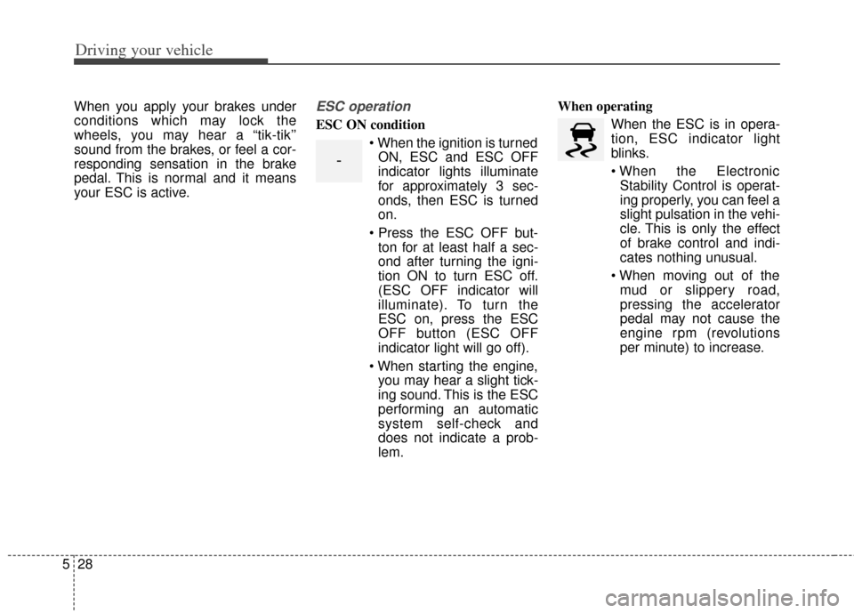KIA Cerato 2014 2.G Owners Guide Driving your vehicle
28
5
When you apply your brakes under
conditions which may lock the
wheels, you may hear a “tik-tik’’
sound from the brakes, or feel a cor-
responding sensation in the brake