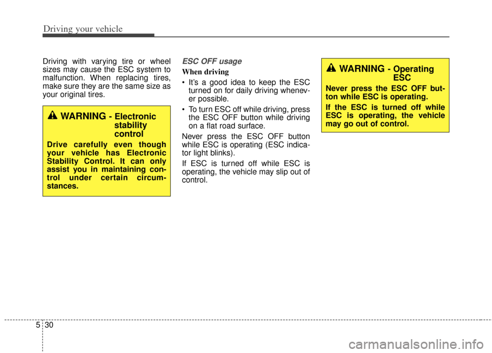 KIA Forte 2014 2.G Owners Manual Driving your vehicle
30
5
Driving with varying tire or wheel
sizes may cause the ESC system to
malfunction. When replacing tires,
make sure they are the same size as
your original tires.ESC OFF usage
