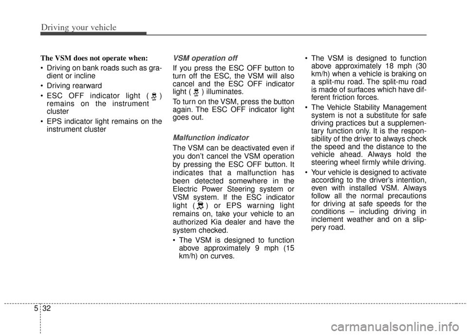 KIA Cerato 2014 2.G Owners Manual Driving your vehicle
32
5
The VSM does not operate when:
Driving on bank roads such as gra-
dient or incline
Driving rearward
ESC OFF indicator light ( ) remains on the instrument
cluster
EPS indi KIA Cerato 2014 2.G Owners Manual Driving your vehicle
32
5
The VSM does not operate when:
Driving on bank roads such as gra-
dient or incline
Driving rearward
ESC OFF indicator light ( ) remains on the instrument
cluster
EPS indi