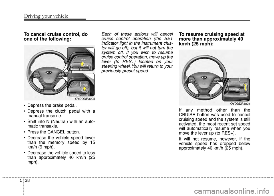 KIA Cerato 2014 2.G Owners Manual Driving your vehicle
38
5
To cancel cruise control, do
one of the following:
Depress the brake pedal.
Depress the clutch pedal with a
manual transaxle.
Shift into N (Neutral) with an auto- matic tr KIA Cerato 2014 2.G Owners Manual Driving your vehicle
38
5
To cancel cruise control, do
one of the following:
Depress the brake pedal.
Depress the clutch pedal with a
manual transaxle.
Shift into N (Neutral) with an auto- matic tr