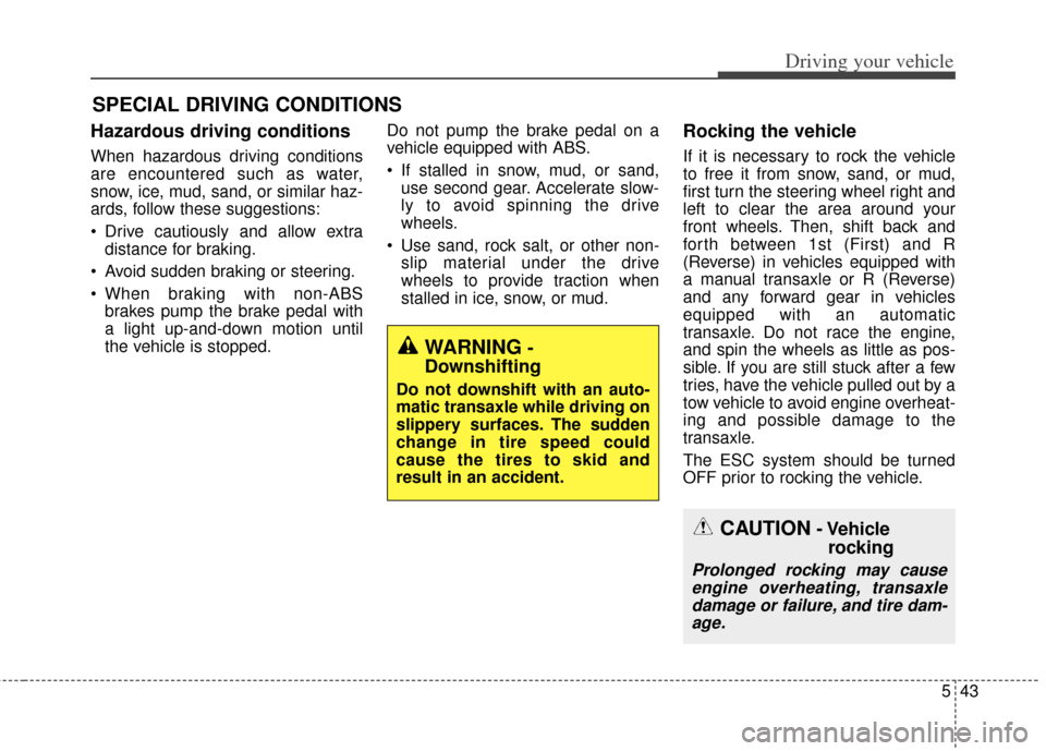 KIA Cerato 2014 2.G Repair Manual 543
Driving your vehicle
Hazardous driving conditions  
When hazardous driving conditions
are encountered such as water,
snow, ice, mud, sand, or similar haz-
ards, follow these suggestions:
 Drive ca