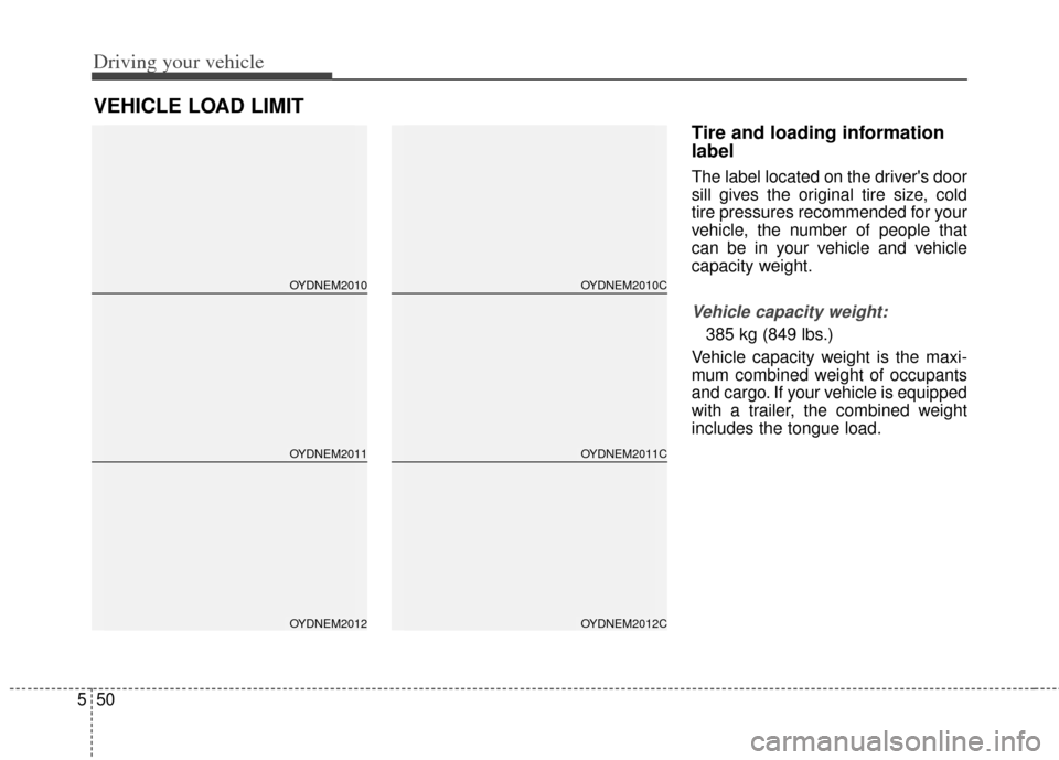 KIA Cerato 2014 2.G Owners Manual Driving your vehicle
50
5
Tire and loading information
label
The label located on the drivers door
sill gives the original tire size, cold
tire pressures recommended for your
vehicle, the number of p
