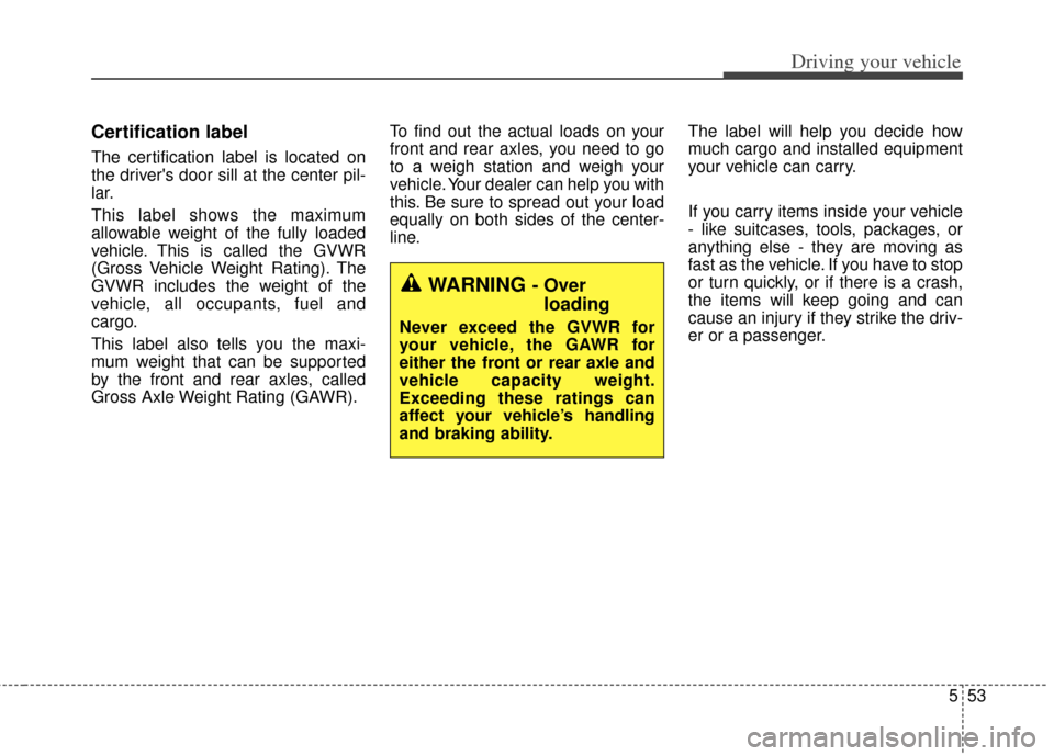 KIA Cerato 2014 2.G Owners Manual 553
Driving your vehicle
Certification label
The certification label is located on
the drivers door sill at the center pil-
lar.
This label shows the maximum
allowable weight of the fully loaded
vehi