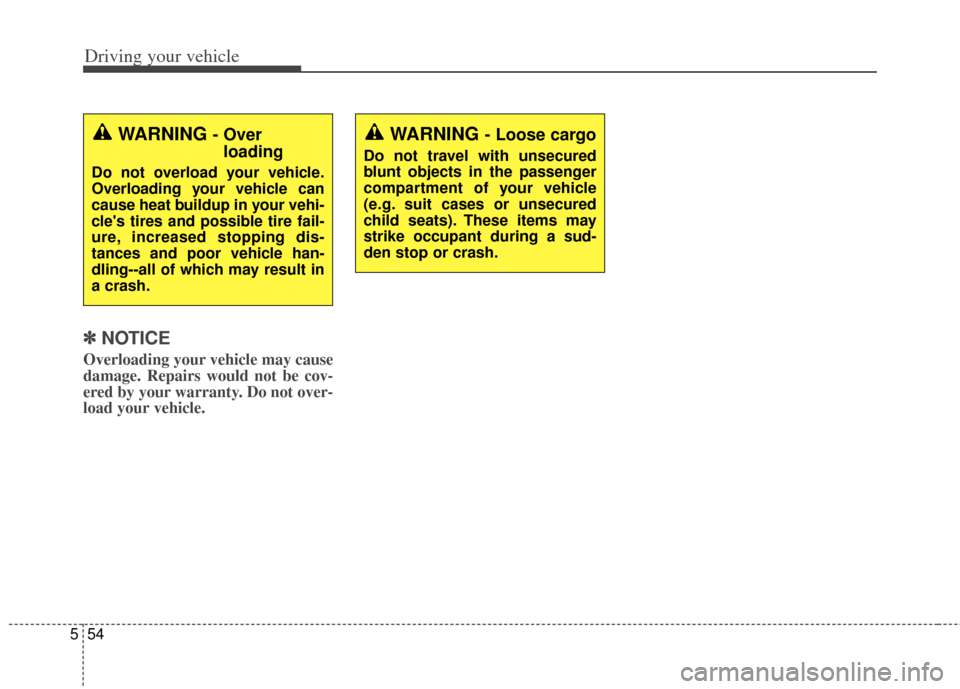KIA Cerato 2014 2.G Owners Manual Driving your vehicle
54
5
✽
✽
NOTICE
Overloading your vehicle may cause
damage. Repairs would not be cov-
ered by your warranty. Do not over-
load your vehicle.
WARNING - Over
loading
Do not over KIA Cerato 2014 2.G Owners Manual Driving your vehicle
54
5
✽
✽
NOTICE
Overloading your vehicle may cause
damage. Repairs would not be cov-
ered by your warranty. Do not over-
load your vehicle.
WARNING - Over
loading
Do not over