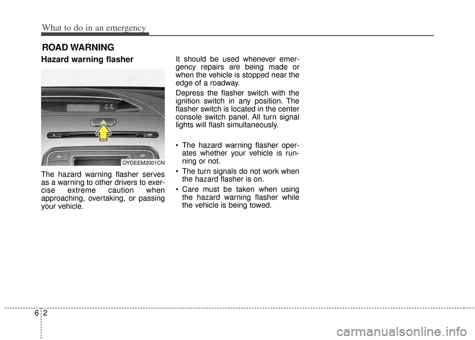 KIA Cerato 2014 2.G Owners Manual What to do in an emergency
26
ROAD WARNING 
Hazard warning flasher  
The hazard warning flasher serves
as a warning to other drivers to exer-
cise extreme caution when
approaching, overtaking, or pass