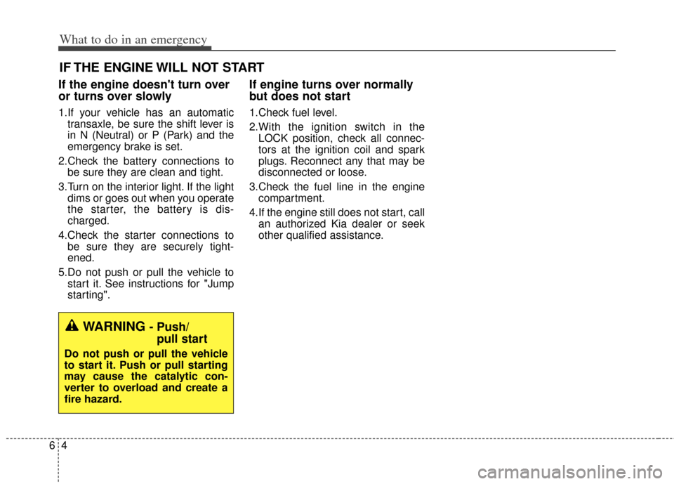 KIA Cerato 2014 2.G Owners Manual What to do in an emergency
46
IF THE ENGINE WILL NOT START
If the engine doesnt turn over
or turns over slowly
1.If your vehicle has an automatictransaxle, be sure the shift lever is
in N (Neutral) o KIA Cerato 2014 2.G Owners Manual What to do in an emergency
46
IF THE ENGINE WILL NOT START
If the engine doesnt turn over
or turns over slowly
1.If your vehicle has an automatictransaxle, be sure the shift lever is
in N (Neutral) o